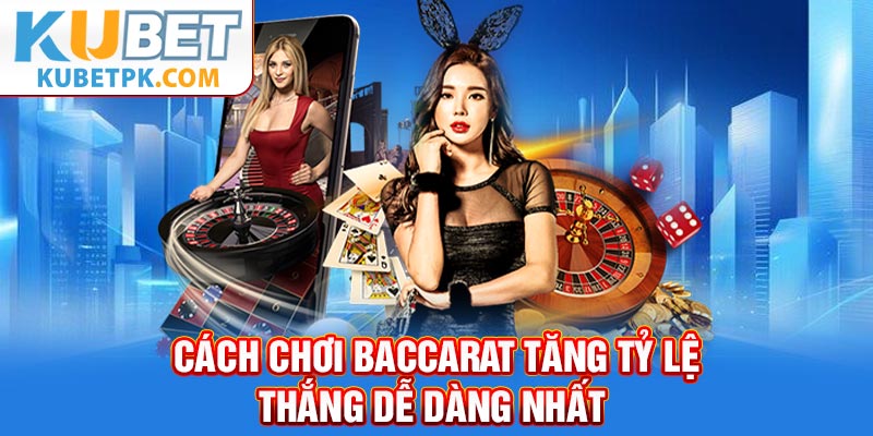 Cách chơi Baccarat tăng tỷ lệ thắng dễ dàng nhất 