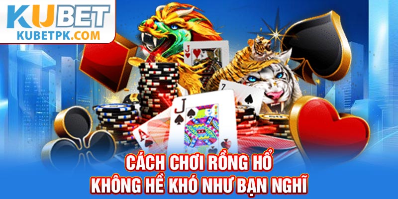 Cách chơi rồng hổ không hề khó như bạn nghĩ