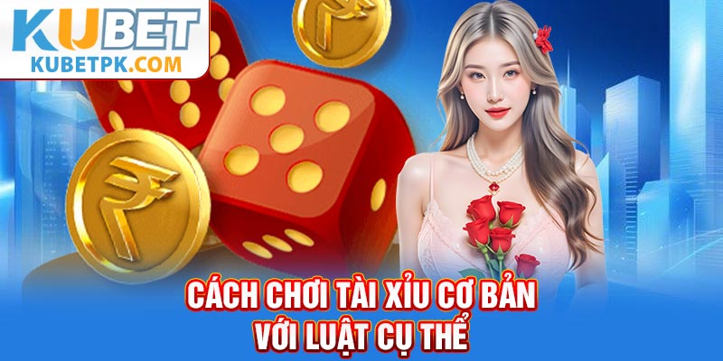 Cách chơi tài xỉu cơ bản với luật cụ thể
