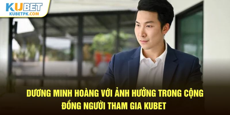 Dương Minh Hoàng với ảnh hưởng lâu năm trong ngành